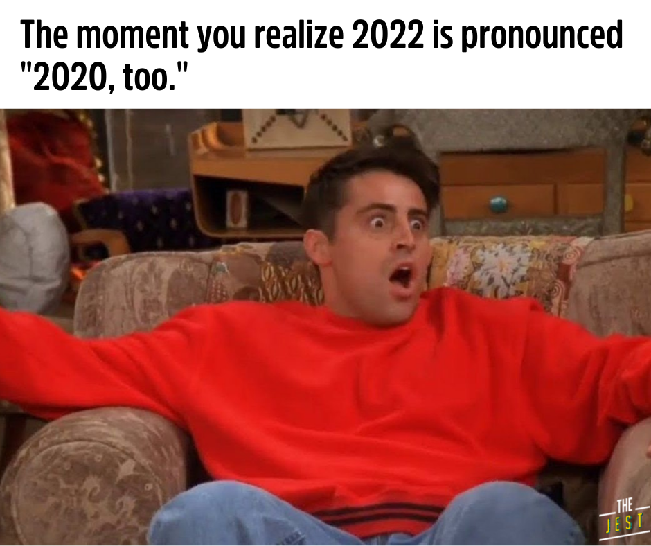 The moment you realize 2022 is pronounced 2020, too. - The Jest